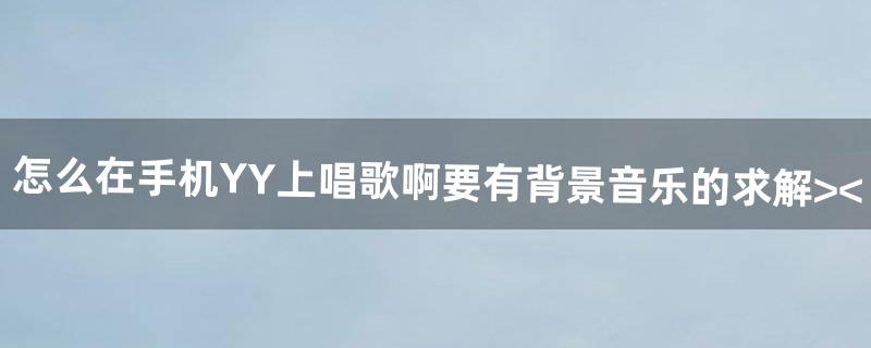 怎么在手机YY上唱歌啊(要有背景音乐的)求解>~<